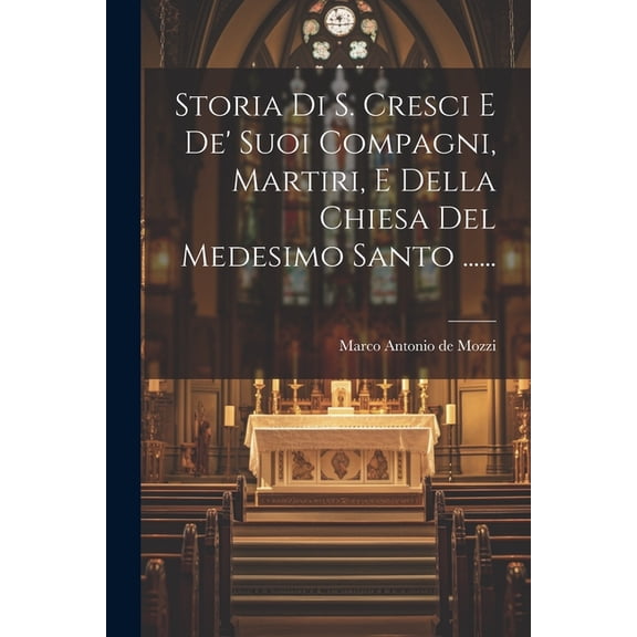 Storia Di S. Cresci E De' Suoi Compagni, Martiri, E Della Chiesa Del Medesimo Santo ...... (Paperback)