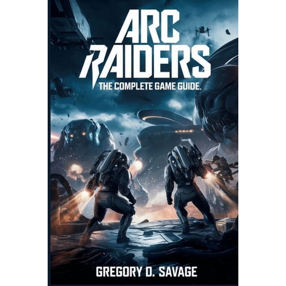 ARC Raiders: The Complete Game Guide: Master Combat, Exploration, and Survival in Every Mission, (Paperback)