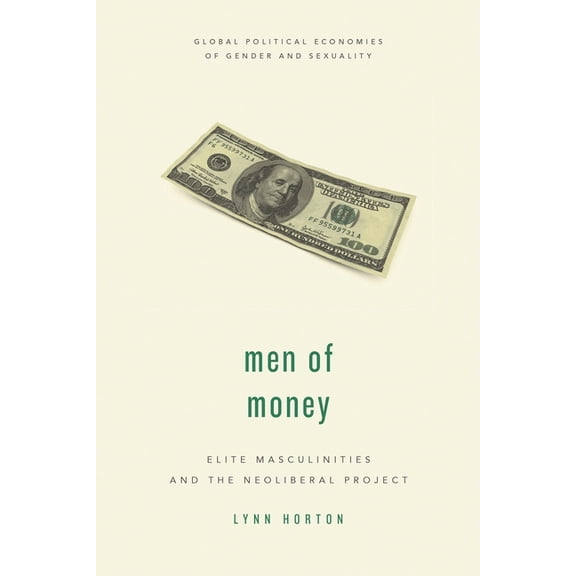 Global Political Economies of Gender and Men of Money: Elite Masculinities and the Neoliberal Project, (Paperback)