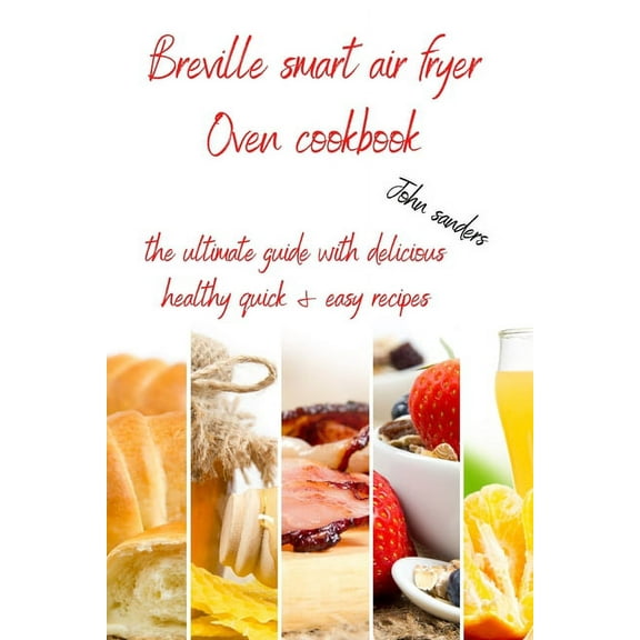 Breville Smart Air Fryer Oven Cookbook: the ultimate guide with delicious, healthy, quick & easy recipes (Paperback)