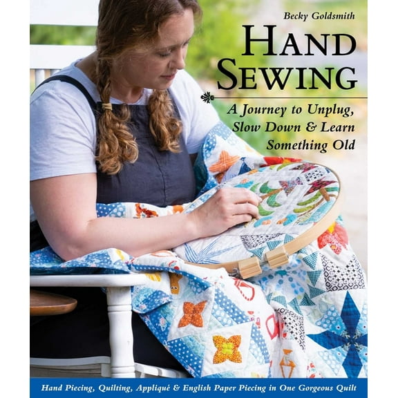 Hand Sewing : A Journey to Unplug, Slow Down & Learn Something Old; Hand Piecing, Quilting, Appliqué & English Paper Piecing in One Gorgeous Quilt (Paperback)