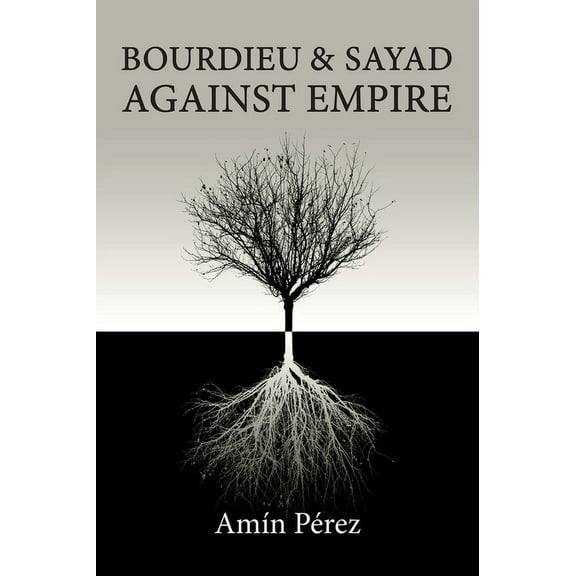 Bourdieu and Sayad Against Empire: Forging Sociology in Anticolonial Struggle, (Hardcover)