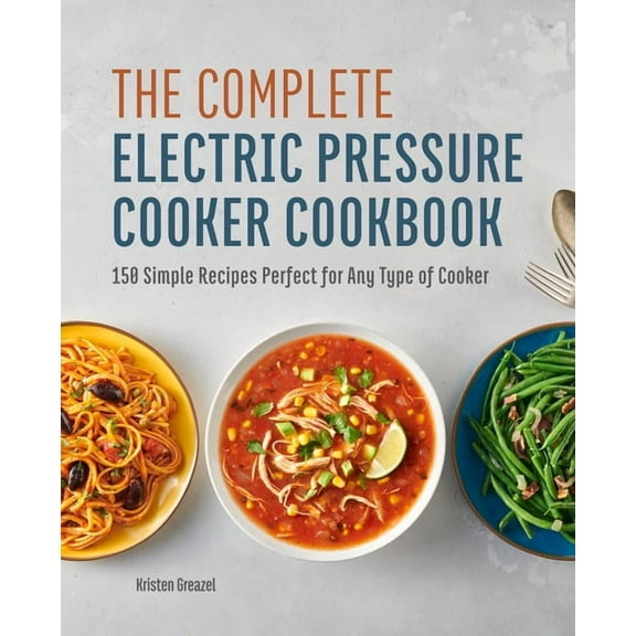 The Complete Electric Pressure Cooker Cookbook: 150 Simple Recipes Perfect for Any Type of Cooker, (Paperback)
