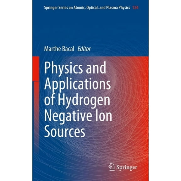Springer Atomic, Optical, and Plasma Phy Physics and Applications of Hydrogen Negative Ion Sources, Book 124, (Hardcover)