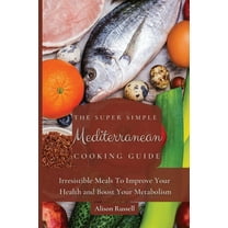 The Super Simple Mediterranean Cooking Guide: Irresistible Meals To Improve Your Health and Boost Your Metabolism, (Paperback)