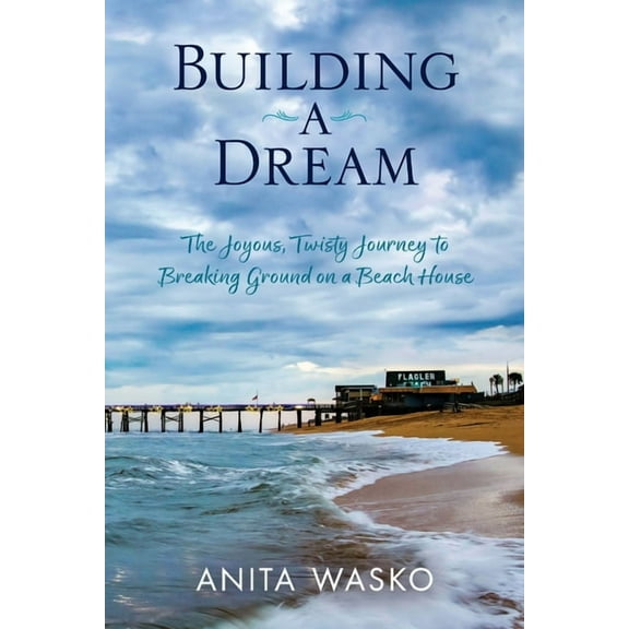 Building A Dream: The Joyous, Twisty Journey to Breaking Ground on a Beach House, (Paperback)