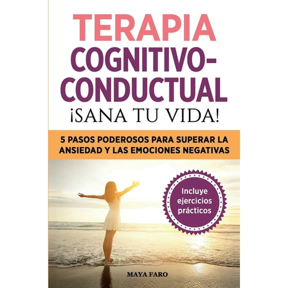 Terapia cognitivo- conductual: Â¡sana tu vida!: 5 pasos poderosos para superar la ansiedad y las emociones negativas, (Paperback)