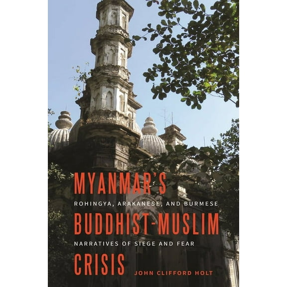 Myanmar's Buddhist-Muslim Crisis: Rohingya, Arakanese, and Burmese Narratives of Siege and Fear (Paperback)
