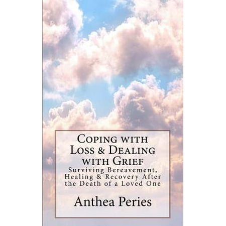 Coping with Loss & Dealing with Grief : Surviving Bereavement, Healing & Recovery After the Death of a Loved