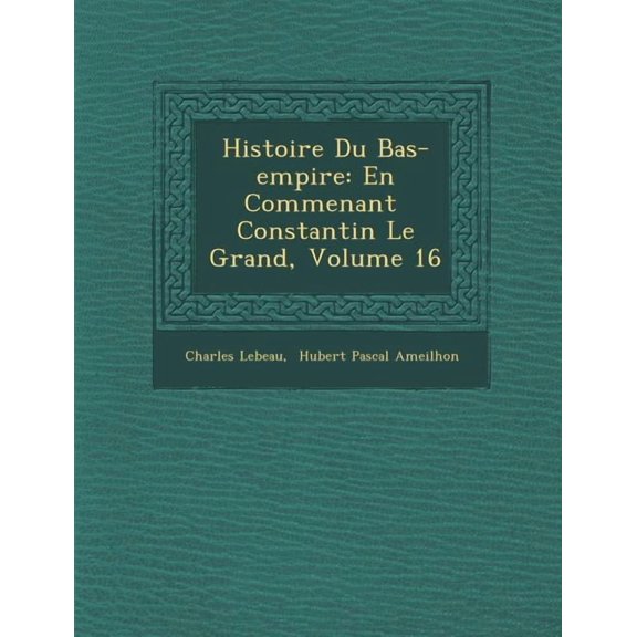 Histoire Du Bas-Empire : En Commen Ant Constantin Le Grand, Volume 16 (Paperback)