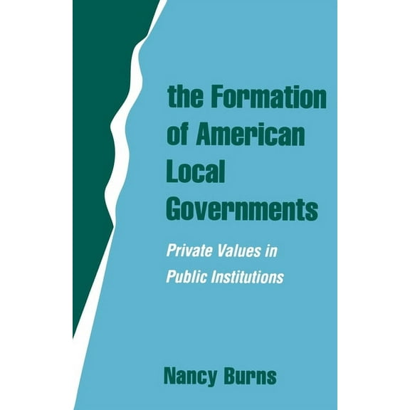 The Formation of American Local Governments: Private Values in Public Institutions, (Paperback)