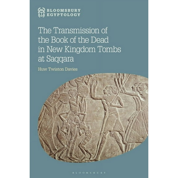 Bloomsbury Egyptology The Transmission of the Book of the Dead in New Kingdom Tombs at Saqqara, (Hardcover)