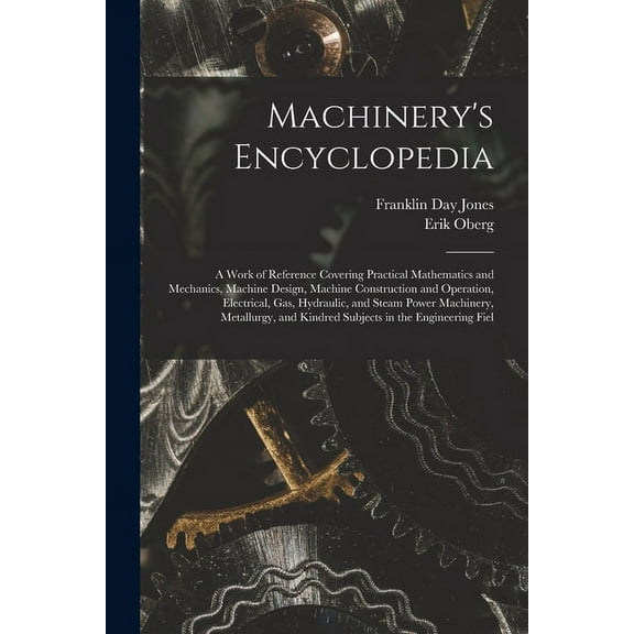 Machinery's Encyclopedia: A Work of Reference Covering Practical Mathematics and Mechanics, Machine Design, Machine Cons, (Paperback)