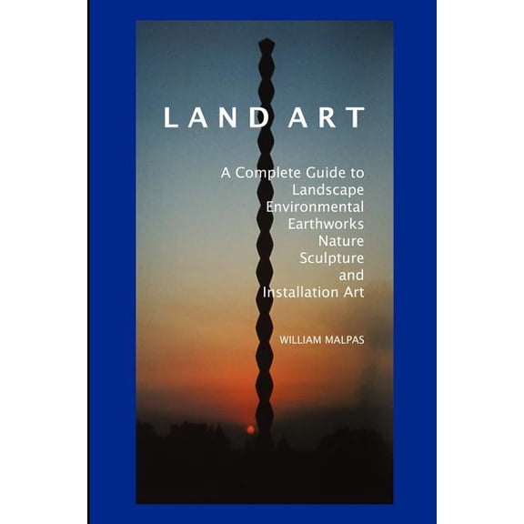 Sculptors Land Art: A Complete Guide to Landscape, Environmental, Earthworks, Nature, Sculpture and Installation Art, (Paperback)