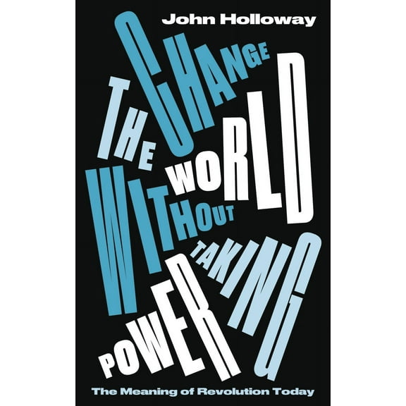 Change the World Without Taking Power : The Meaning of Revolution Today (Hardcover)