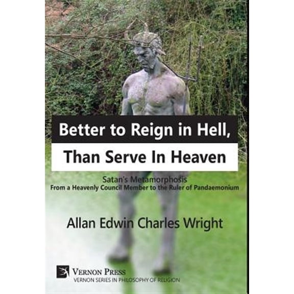 Pre-Owned Vernon Philosophy of Religion: Better to Reign in Hell, Than Serve In Heaven: Satan's Metamorphosis From a Heavenly Council Member to the Ruler of Pandaemonium (Hardcover)