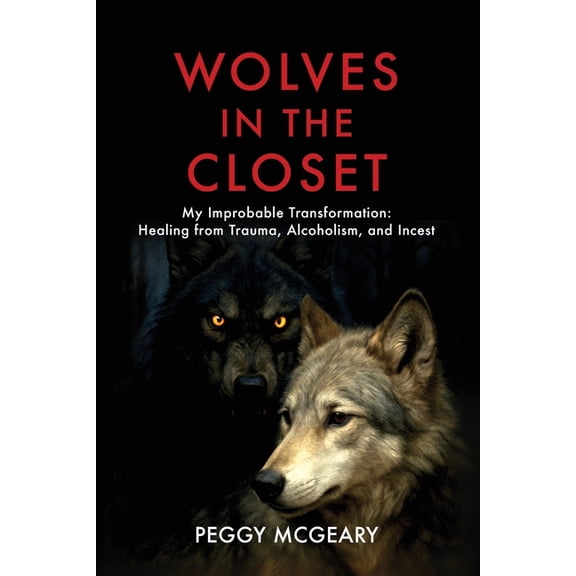Wolves in the Closet My Improbable Transformation: Healing from Trauma, Alcoholism, and Incest, (Paperback)