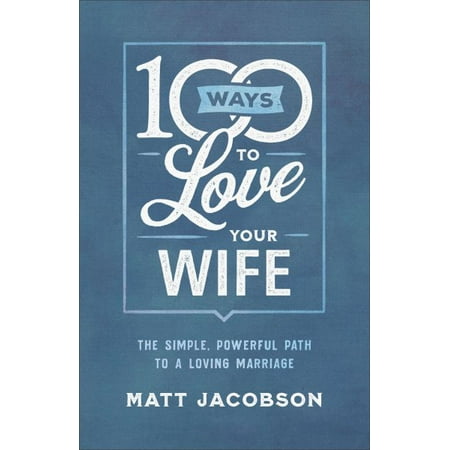100 Ways to Love Your Wife : The Simple, Powerful Path to a Loving (Best Way To Love Your Wife)