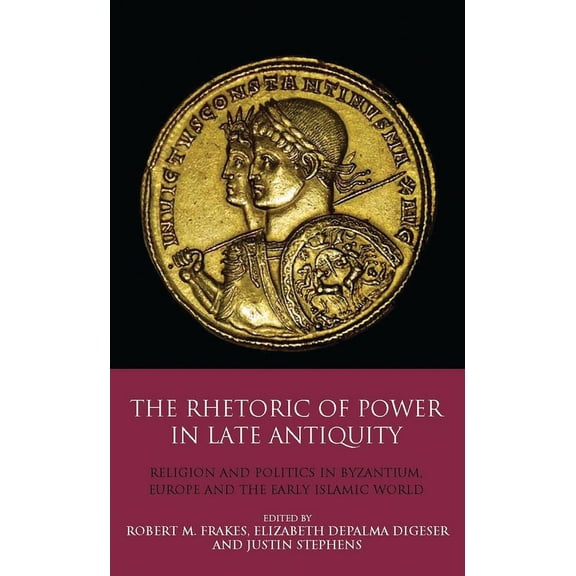 The Rhetoric of Power in Late Antiquity: Religion and Politics in Byzantium, Europe and the Early Islamic World, (Paperback)