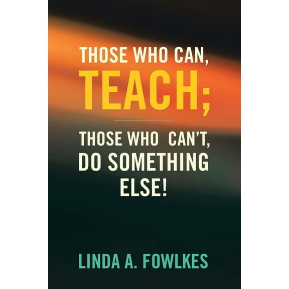 Those Who Can, Teach; Those Who Can't, Do Something Else!, (Paperback)