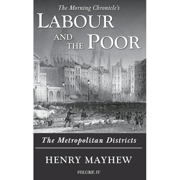 The Morning Chronicle's Labour and Labour and the Poor Volume IV: The Metropolitan Districts, Book 4, (Hardcover)