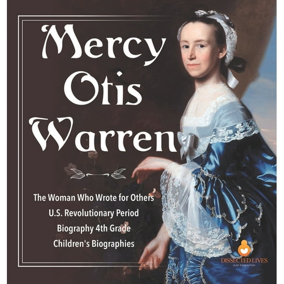 Mercy Otis Warren The Woman Who Wrote for Others U.S. Revolutionary Period Biography 4th Grade Children's Biographies, (Hardcover)