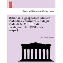 Dizionario geografico storico-statistico-commerciale degli stati di S. M. il Rè di Sardegna, etc. [With six maps.] (Paperback)
