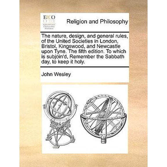 The Nature, Design, and General Rules, of the United Societies in London, Bristol, Kingswood, and Newcastle Upon Tyne. the Fifth Edition. to Which Is Paperback
