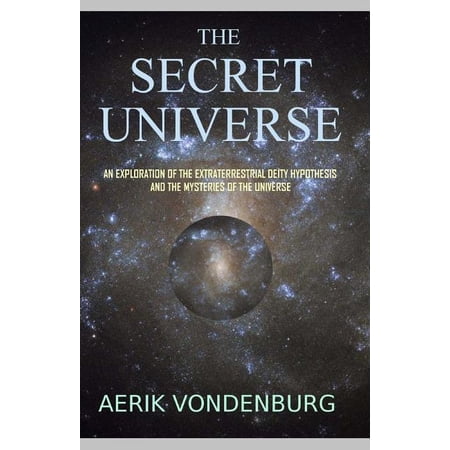 The Secret Universe: An Exploration of the Extraterrestrial Deity Hypothesis and the Mysteries of the Universe (Paperback)