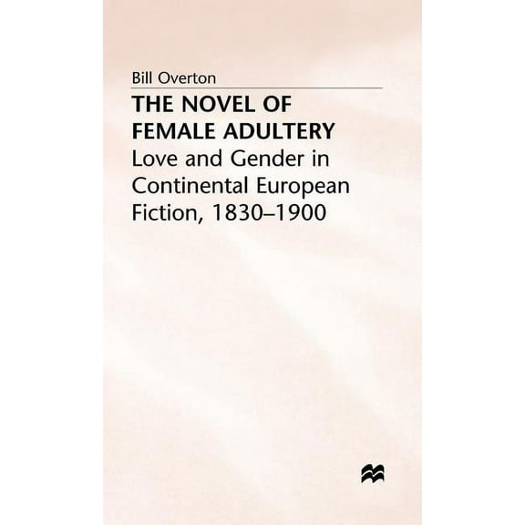 Love and Gender in Continental European  The Novel of Female Adultery: Love and Gender in Continental European Fiction, 1830-1900, (Hardcover)
