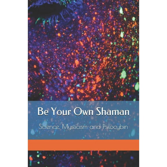 Be Your Own Shaman: Science, Mysticism and Psilocybin, (Paperback)