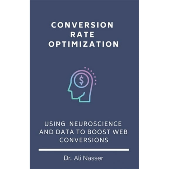 Conversion Rate Optimization: Using Neuroscience And Data To Boost Web Conversions (Paperback) by Ali Nasser