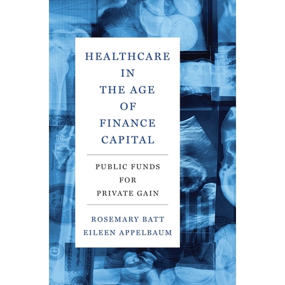Healthcare in the Age of Finance Capital: Public Funds for Private Gain, (Hardcover)