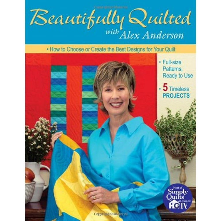 Beautifully Quilted with Alex Anderson: How to Choose or Create the Best  Designs for Your Quilt: 6 Timeless Projects, Full-Size Patterns, Ready to  Use