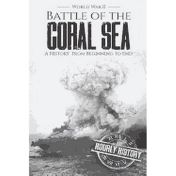 Battle of the Coral Sea - World War II: A History from Beginning to End (Paperback) by Hourly History