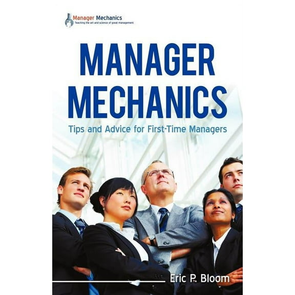 Manager Mechanics : Tips and Advice for First-time Managers