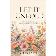 Let It Unfold: A 15-Week Healing Plan for Adults Still Carrying Childhood Emotional Wounds, (Paperback)