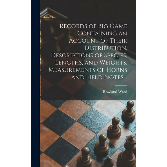 Records of Big Game Containing an Account of Their Distribution, Descriptions of Species, Lengths, and Weights, Measurements of Horns and Field Notes .. (Hardcover)