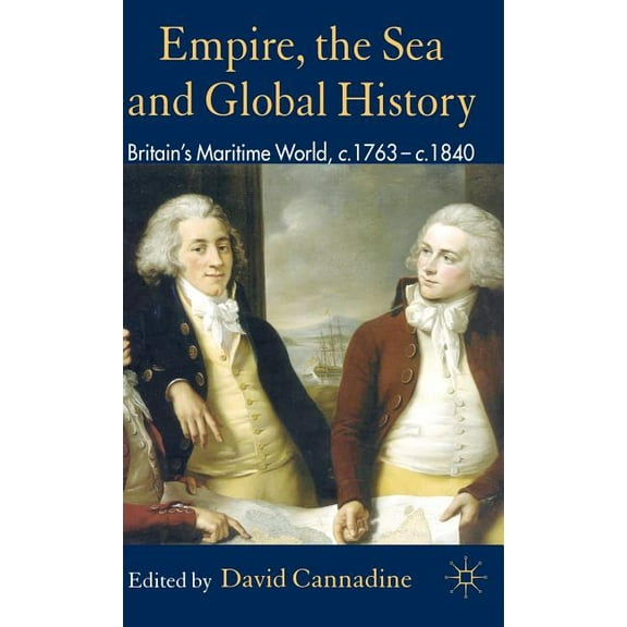 Empire, the Sea and Global History: Britain's Maritime World, C.1760-C.1840, (Hardcover)