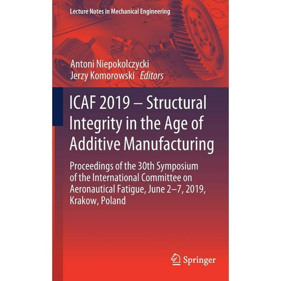 Lecture Notes in Mechanical Engineering Icaf 2019 - Structural Integrity in the Age of Additive Manufacturing: Proceedings of the 30th Symposium of the Internat, (Hardcover)