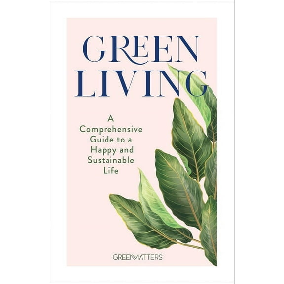 Green Living: A Comprehensive Guide to a Happy and Sustainable Life, (Hardcover)
