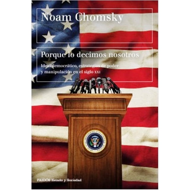 PORQUE LO DECIMOS NOSOTROS. IDEAL DEMOCRATICO, ESTRATEGIAS DE PODER Y MANIPULACION EN EL SIGLO XXI PAIDOS NOAM CHOMSKY