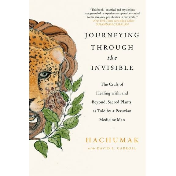 Journeying Through the Invisible: The Craft of Healing With, and Beyond, Sacred Plants, as Told by a Peruvian Medicine M, (Paperback)