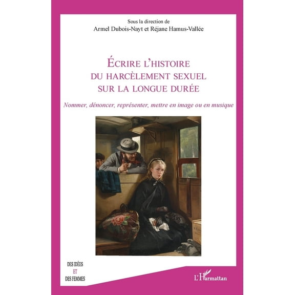Des IdÃ©es Et Des Femmes Ãcrire l'histoire du harcÃ¨lement sexuel sur la longue durÃ©e: Nommer, dÃ©noncer, reprÃ©senter, mettre en image ou en m, (Paperback)