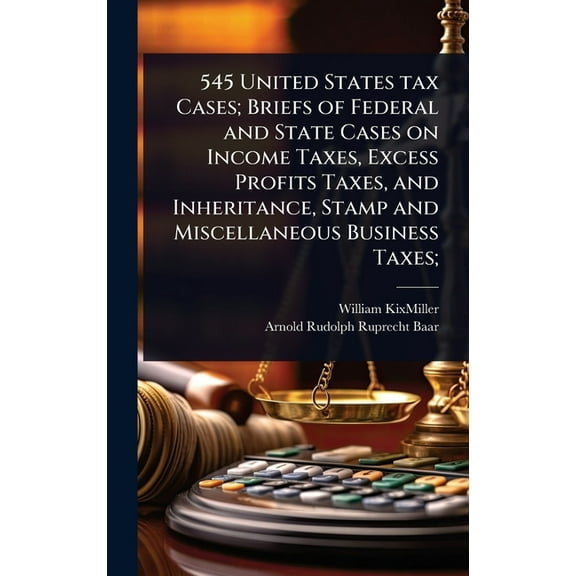 545 United States tax Cases; Briefs of Federal and State Cases on Income Taxes, Excess Profits Taxes, and Inheritance, S, (Hardcover)