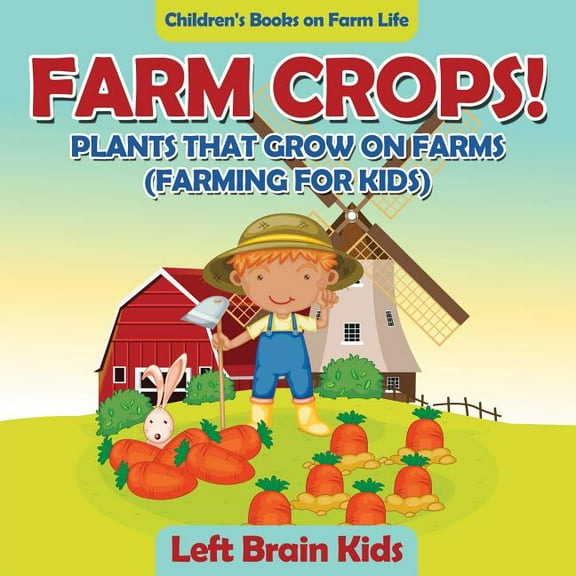 Farm Crops! Plants That Grow on Farms (Farming for Kids) - Children's Books on Farm Life, (Paperback)