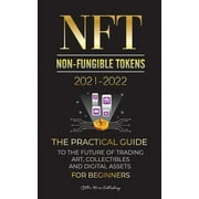 NFT (Non-Fungible Tokens) 2021-2022: The Practical Guide to Future of Trading Art, Collectibles and Digital Assets for Beginners (OpenSea, Rarible, Cr