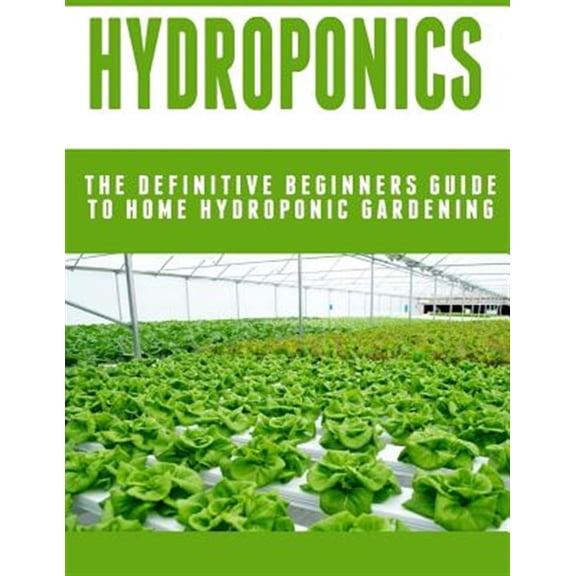 Hydroponics: The Definitive Beginners Guide To Home Hydroponic Gardening (Paperback)