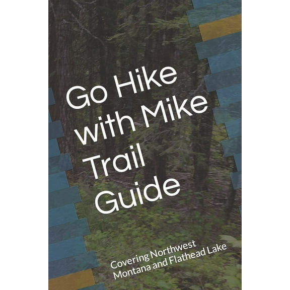 Go Hike with Mike Trail Guide: Covering Northwest Montana and Flathead Lake