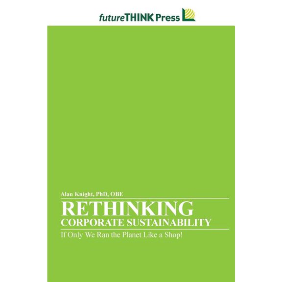 Rethinking Corporate Sustainability - If Only We Ran the Planet Like a Shop!, (Paperback)